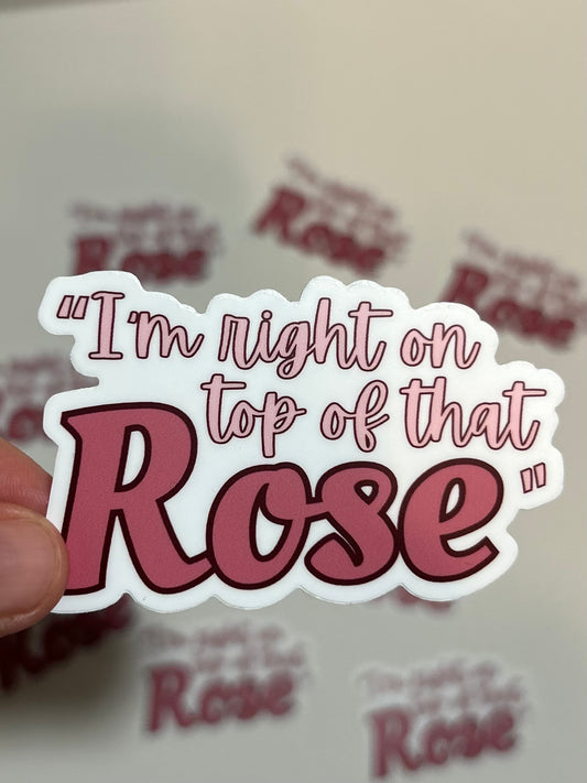 I'm Right On Top Of That Rose Sticker